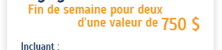 Fin de semaine pour deux d'une valeur de 750$